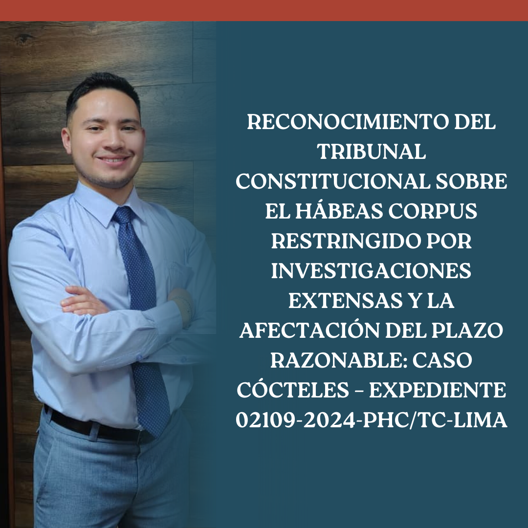 RECONOCIMIENTO DEL TRIBUNAL CONSTITUCIONAL SOBRE EL HÁBEAS CORPUS RESTRINGIDO POR INVESTIGACIONES EXTENSAS Y LA AFECTACIÓN DEL PLAZO RAZONABLE: CASO CÓCTELES – EXPEDIENTE 02109-2024-PHC/TC-LIMA